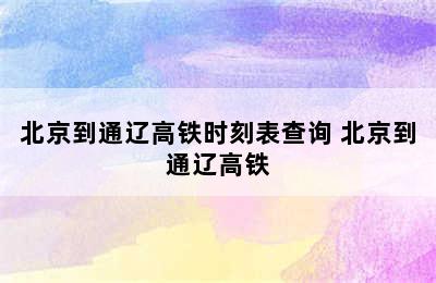 北京到通辽高铁时刻表查询 北京到通辽高铁